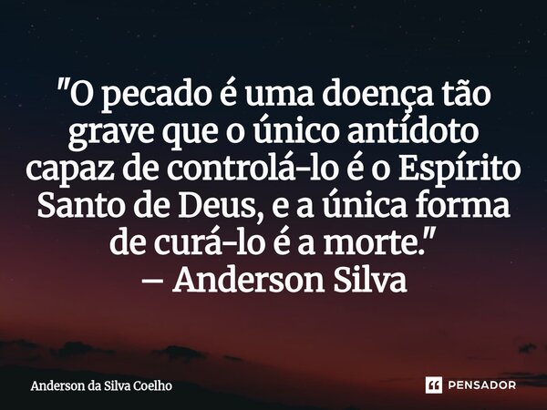 ⁠"O pecado é uma doença tão grave que o único antídoto capaz de controlá-lo é o Espírito Santo de Deus, e a única forma de curá-lo é a morte." – Ander... Frase de Anderson da Silva Coelho.
