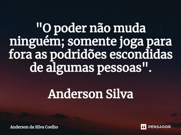 "O poder não muda ninguém; somente joga para fora as podridões escondidas de algumas pessoas".⁠ Anderson Silva... Frase de Anderson da Silva Coelho.