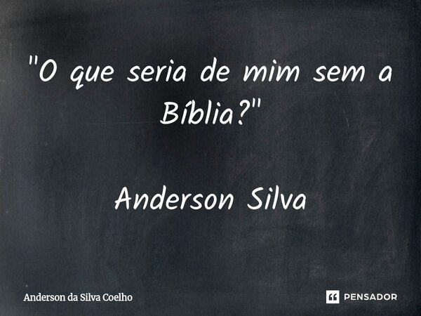 "O que seria de mim sem a Bíblia?" Anderson Silva... Frase de Anderson da Silva Coelho.