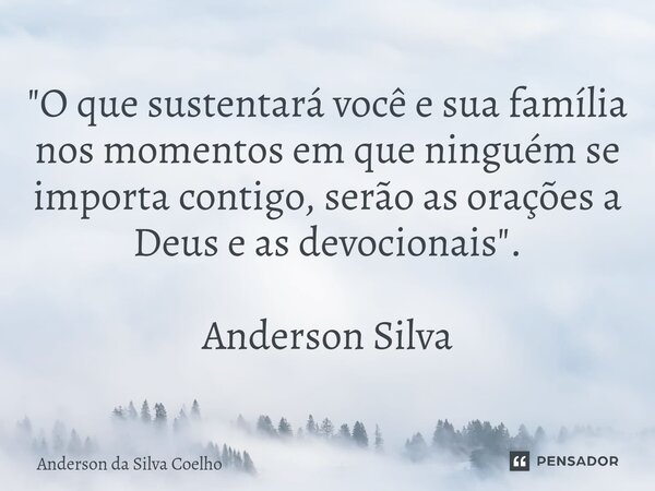 ⁠"O que sustentará você e sua família nos momentos em que ninguém se importa contigo, serão as orações a Deus e as devocionais". Anderson Silva... Frase de Anderson da Silva Coelho.