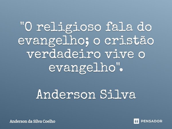 ⁠"O religioso fala do evangelho; o cristão verdadeiro vive o evangelho". Anderson Silva... Frase de Anderson da Silva Coelho.