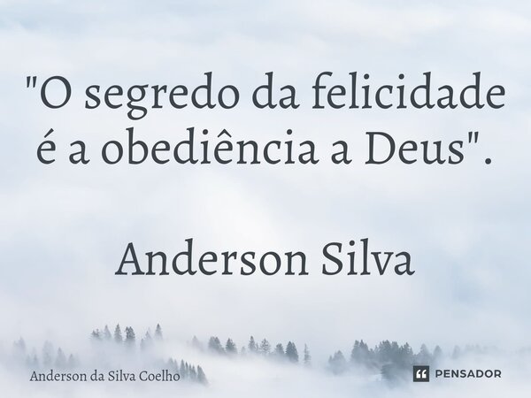 "O segredo da felicidade é a obediência a Deus". Anderson Silva... Frase de Anderson da Silva Coelho.