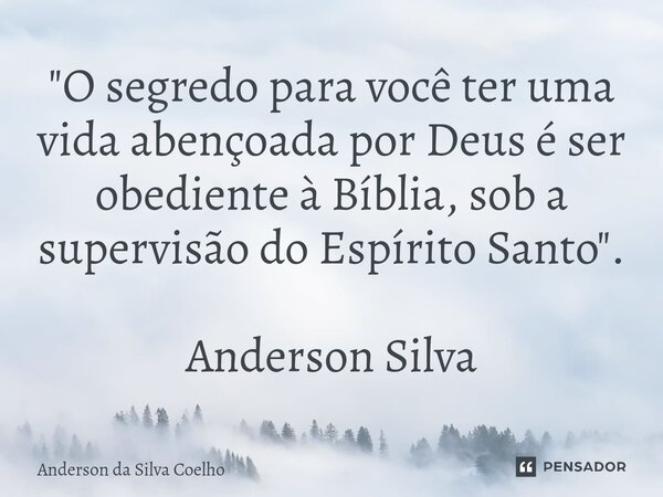 ⁠"O segredo para você ter uma vida abençoada por Deus é ser obediente à Bíblia, sob a supervisão do Espírito Santo". Anderson Silva... Frase de Anderson da Silva Coelho.