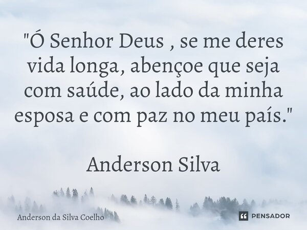 ⁠"Ó Senhor Deus , se me deres vida longa, abençoe que seja com saúde, ao lado da minha esposa e com paz no meu país." Anderson Silva... Frase de Anderson da Silva Coelho.