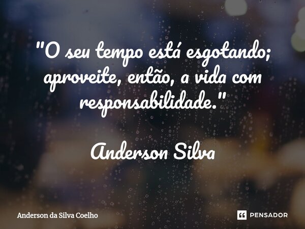 ⁠"O seu tempo está esgotando; aproveite, então, a vida com responsabilidade." Anderson Silva... Frase de Anderson da Silva Coelho.