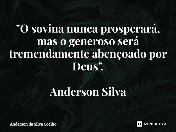 ⁠"O sovina nunca prosperará, mas o generoso será tremendamente abençoado por Deus". Anderson Silva... Frase de Anderson da Silva Coelho.