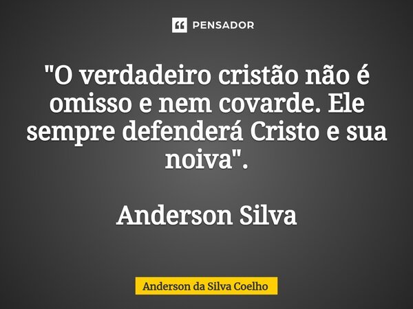 ⁠"O verdadeiro cristão não é omisso e nem covarde. Ele sempre defenderá Cristo e sua noiva". Anderson Silva... Frase de Anderson da Silva Coelho.