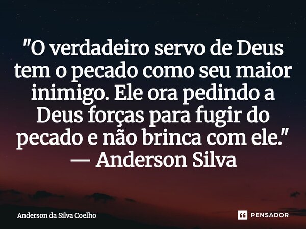 ⁠"O verdadeiro servo de Deus tem o pecado como seu maior inimigo. Ele ora pedindo a Deus forças para fugir do pecado e não brinca com ele." — Anderson... Frase de Anderson da Silva Coelho.