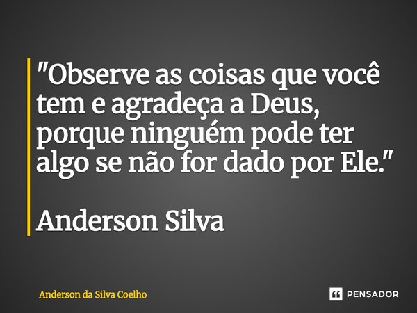 "Observe as coisas que você tem e agradeça a Deus, porque ninguém pode ter algo se não for dado por Ele." Anderson Silva... Frase de Anderson da Silva Coelho.
