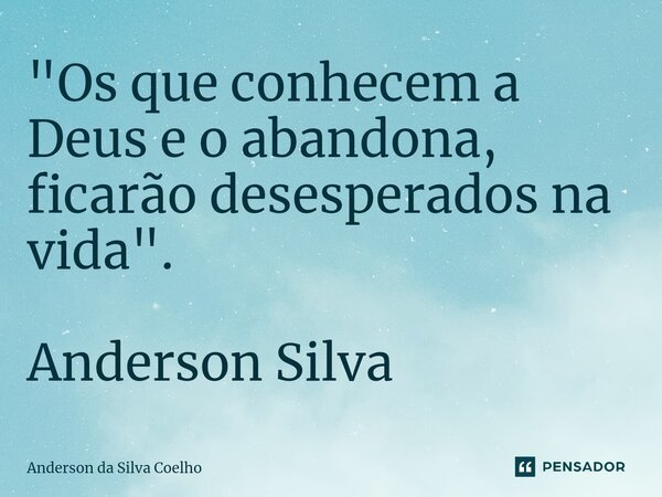 ⁠"Os que conhecem a Deus e o abandona, ficarão desesperados na vida". Anderson Silva... Frase de Anderson da Silva Coelho.
