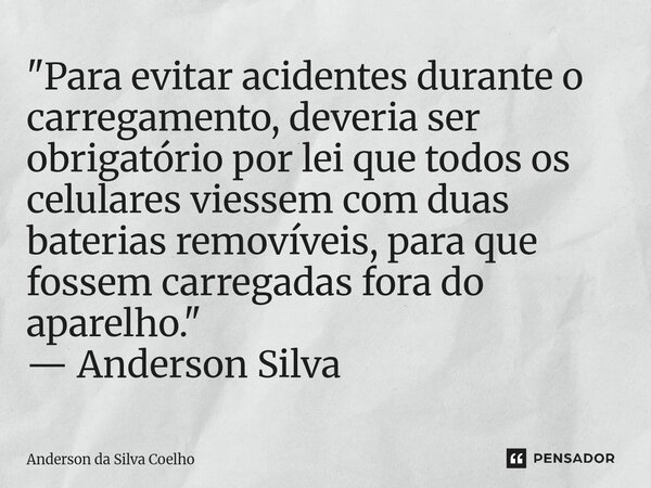 "Para evitar acidentes durante o carregamento, deveria ser obrigatório por lei que todos os celulares viessem com duas baterias removíveis, para que fosse... Frase de Anderson da Silva Coelho.