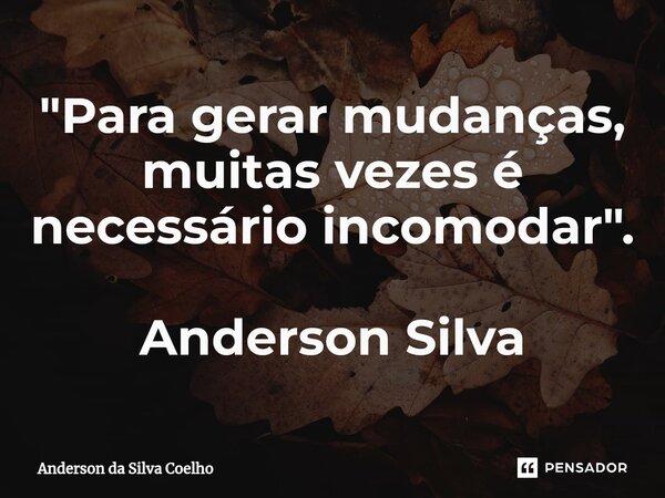 ⁠"Para gerar mudanças, muitas vezes é necessário incomodar". Anderson Silva... Frase de Anderson da Silva Coelho.