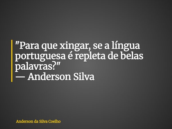 "Para que xingar, se a língua portuguesa é repleta de belas palavras?" — Anderson Silva... Frase de Anderson da Silva Coelho.