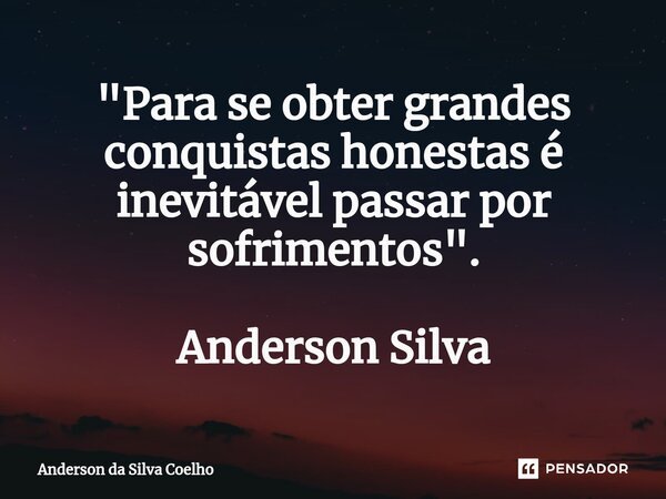 ⁠"Para se obter grandes conquistas honestas é inevitável passar por sofrimentos". Anderson Silva... Frase de Anderson da Silva Coelho.