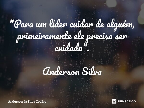 ⁠"Para um líder cuidar de alguém, primeiramente ele precisa ser cuidado". Anderson Silva... Frase de Anderson da Silva Coelho.