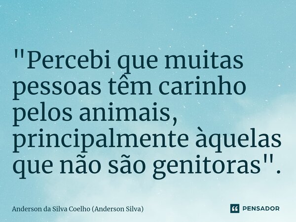 ⁠"Percebi que muitas pessoas têm carinho pelos animais, principalmente àquelas que não são genitoras".... Frase de Anderson da Silva Coelho (Anderson Silva).