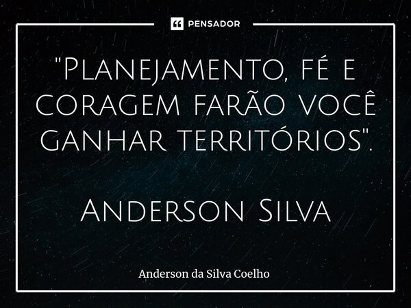 ⁠"Planejamento, fé e coragem farão você ganhar territórios". Anderson Silva... Frase de Anderson da Silva Coelho.