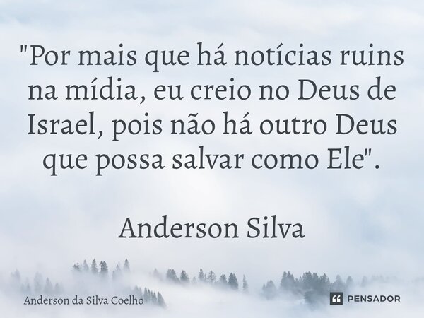 "Por mais que há notícias ruins na mídia, eu creio no Deus de Israel, pois não há outro Deus que possa salvar como Ele". Anderson Silva... Frase de Anderson da Silva Coelho.
