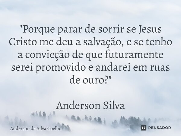 ⁠"Porque parar de sorrir se Jesus Cristo me deu a salvação, e se tenho a convicção de que futuramente serei promovido e andarei em ruas de ouro?" Ande... Frase de Anderson da Silva Coelho.