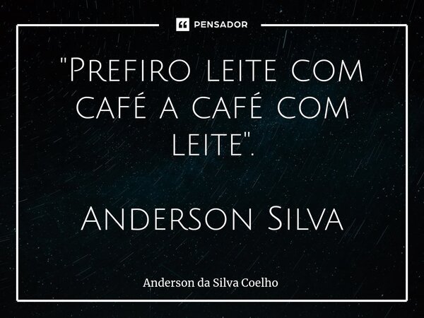 ⁠"Prefiro leite com café a café com leite". Anderson Silva... Frase de Anderson da Silva Coelho.