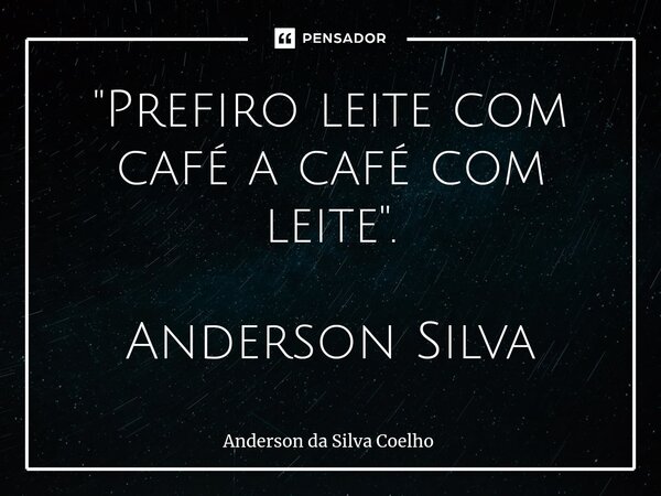 ⁠"Prefiro leite com café a café com leite". Anderson Silva... Frase de Anderson da Silva Coelho.