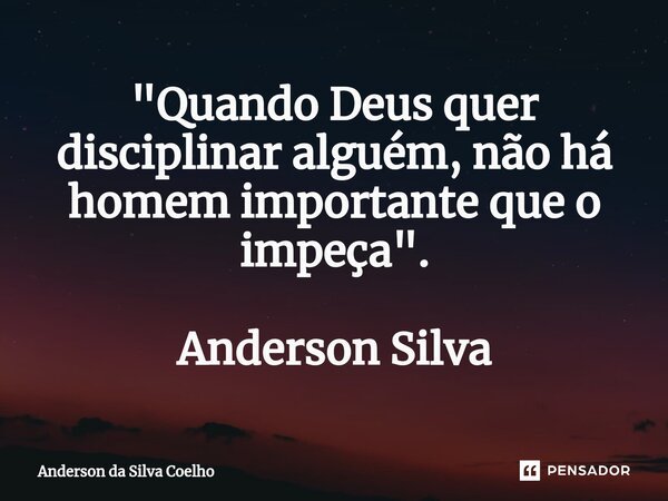 ⁠"Quando Deus quer disciplinar alguém, não há homem importante que o impeça". Anderson Silva... Frase de Anderson da Silva Coelho.