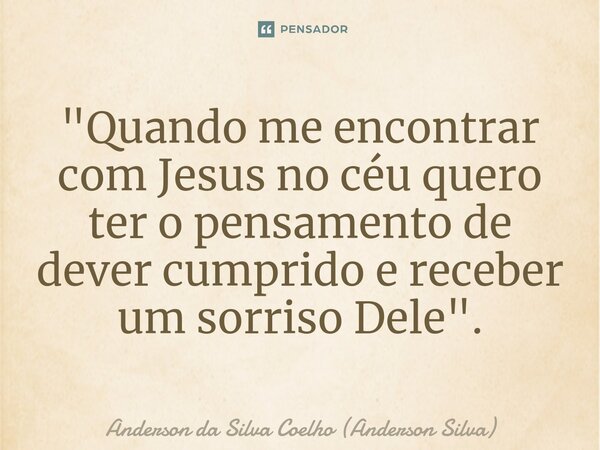 ⁠"Quando me encontrar com Jesus no céu quero ter o pensamento de dever cumprido e receber um sorriso Dele".... Frase de Anderson da Silva Coelho (Anderson Silva).