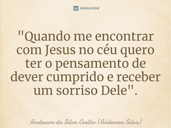 ⁠"Quando me encontrar com Jesus no céu quero ter o pensamento de dever cumprido e receber um sorriso Dele".... Frase de Anderson da Silva Coelho (Anderson Silva).