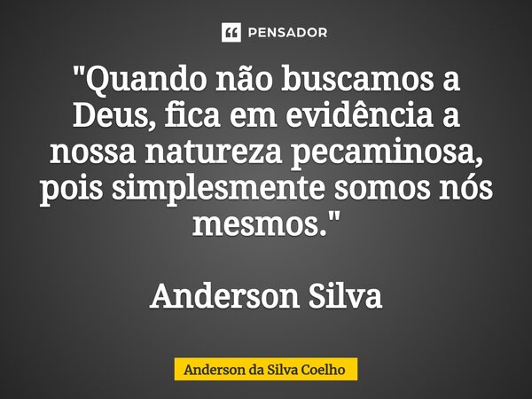 ⁠"Quando não buscamos a Deus, fica em evidência a nossa natureza pecaminosa, pois simplesmente somos nós mesmos." Anderson Silva... Frase de Anderson da Silva Coelho.