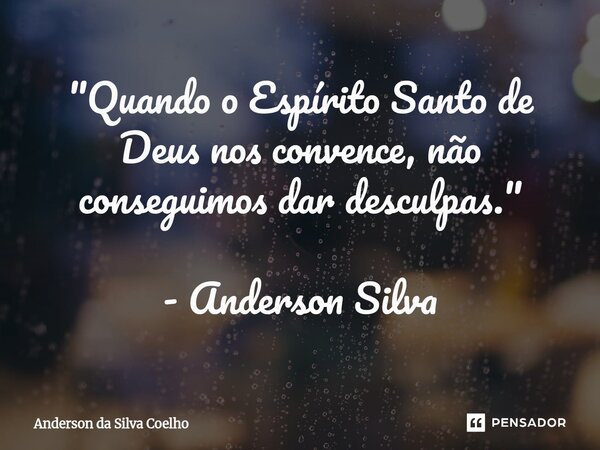 ⁠"Quando o Espírito Santo de Deus nos convence, não conseguimos dar desculpas." - Anderson Silva... Frase de Anderson da Silva Coelho.