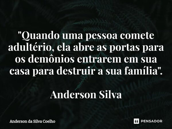 ⁠"Quando uma pessoa comete adultério, ela abre as portas para os demônios entrarem em sua casa para destruir a sua família". Anderson Silva... Frase de Anderson da Silva Coelho.