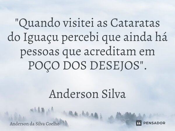 ⁠"Quando visitei as Cataratas do Iguaçu percebi que ainda há pessoas que acreditam em POÇO DOS DESEJOS". Anderson Silva... Frase de Anderson da Silva Coelho.