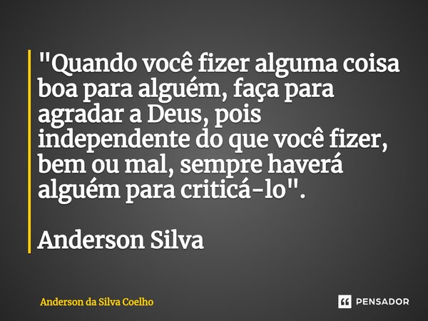⁠"Quando você fizer alguma coisa boa para alguém, faça para agradar a Deus, pois independente do que você fizer, bem ou mal, sempre haverá alguém para crit... Frase de Anderson da Silva Coelho.