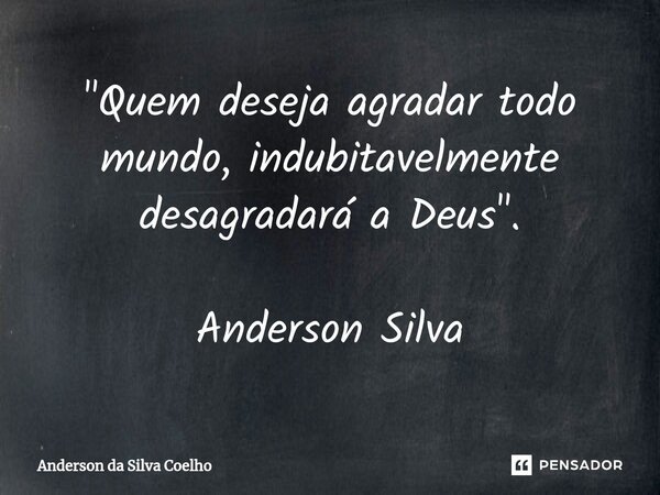 ⁠"Quem deseja agradar todo mundo, indubitavelmente desagradará a Deus". Anderson Silva... Frase de Anderson da Silva Coelho.