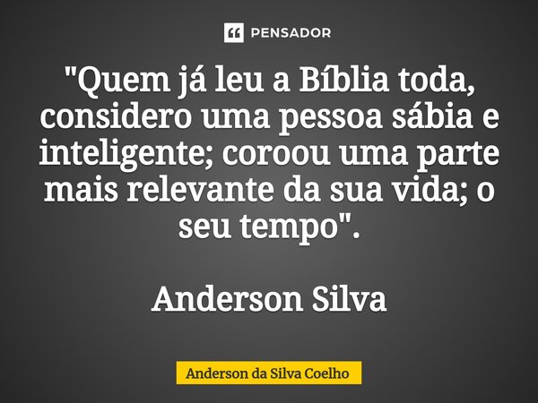 ⁠"Quem já leu a Bíblia toda, considero uma pessoa sábia e inteligente; coroou uma parte mais relevante da sua vida; o seu tempo". Anderson Silva... Frase de Anderson da Silva Coelho.