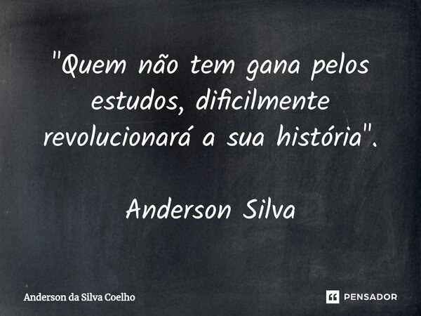 ⁠"Quem não tem gana pelos estudos, dificilmente revolucionará a sua história". Anderson Silva... Frase de Anderson da Silva Coelho.