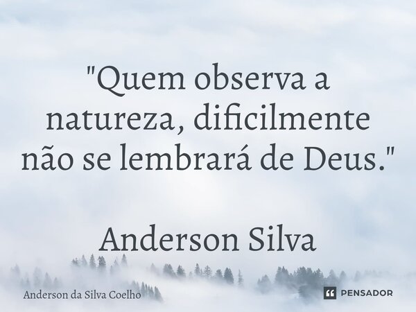 "Quem observa a natureza, dificilmente não se lembrará de Deus." Anderson Silva... Frase de Anderson da Silva Coelho.
