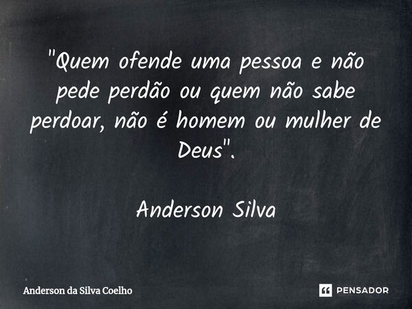 "⁠Quem ofende uma pessoa e não pede perdão ou quem não sabe perdoar, não é homem ou mulher de Deus". Anderson Silva... Frase de Anderson da Silva Coelho.