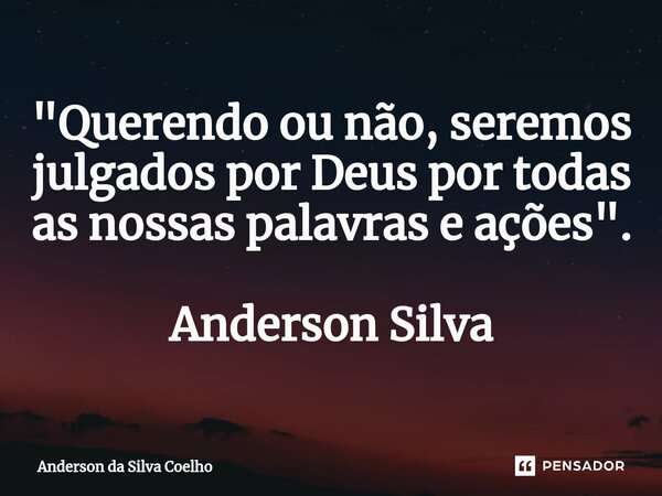 ⁠"Querendo ou não, seremos julgados por Deus por todas as nossas palavras e ações". Anderson Silva... Frase de Anderson da Silva Coelho.