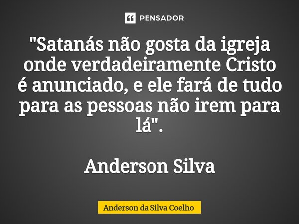 ⁠"Satanás não gosta da igreja onde verdadeiramente Cristo é anunciado, e ele fará de tudo para as pessoas não irem para lá". Anderson Silva... Frase de Anderson da Silva Coelho.