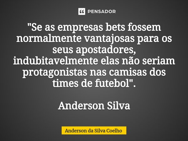 ⁠"Se as empresas bets fossem normalmente vantajosas para os seus apostadores, indubitavelmente elas não seriam protagonistas nas camisas dos times de futeb... Frase de Anderson da Silva Coelho.
