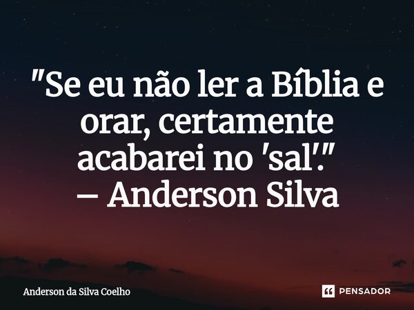 "Se eu não ler a Bíblia e orar, certamente acabarei no 'sal'." – Anderson Silva... Frase de Anderson da Silva Coelho.