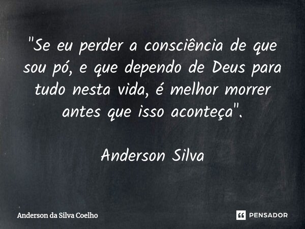 ⁠"Se eu perder a consciência de que sou pó, e que dependo de Deus para tudo nesta vida, é melhor morrer antes que isso aconteça". Anderson Silva... Frase de Anderson da Silva Coelho.