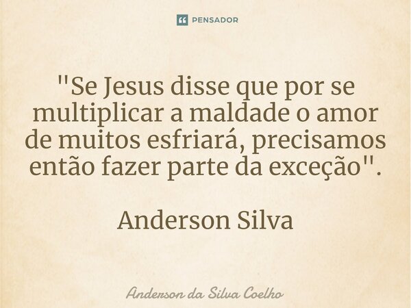 ⁠"Se Jesus disse que por se multiplicar a maldade o amor de muitos esfriará, precisamos então fazer parte da exceção". Anderson Silva... Frase de Anderson da Silva Coelho.