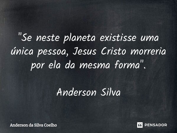 "Se neste planeta existisse uma única pessoa, Jesus Cristo morreria por ela da mesma forma". Anderson Silva... Frase de Anderson da Silva Coelho.