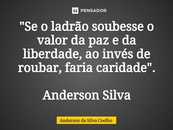 ⁠"Se o ladrão soubesse o valor da paz e da liberdade, ao invés de roubar, faria caridade". Anderson Silva... Frase de Anderson da Silva Coelho.