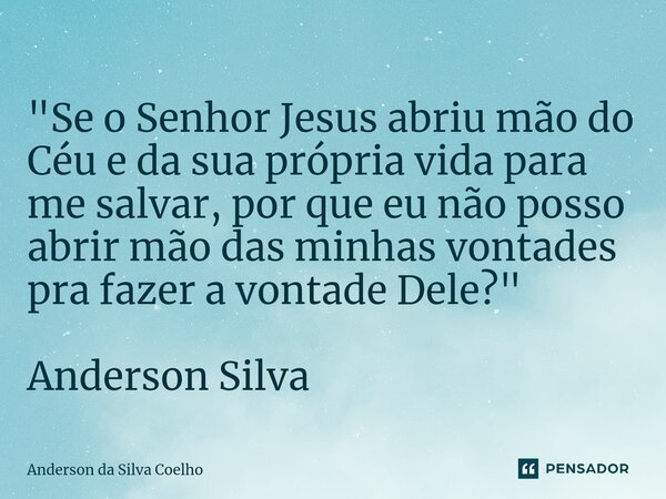 ⁠"Se o Senhor Jesus abriu mão do Céu e da sua própria vida para me salvar, por que eu não posso abrir mão das minhas vontades pra fazer a vontade Dele?&quo... Frase de Anderson da Silva Coelho.