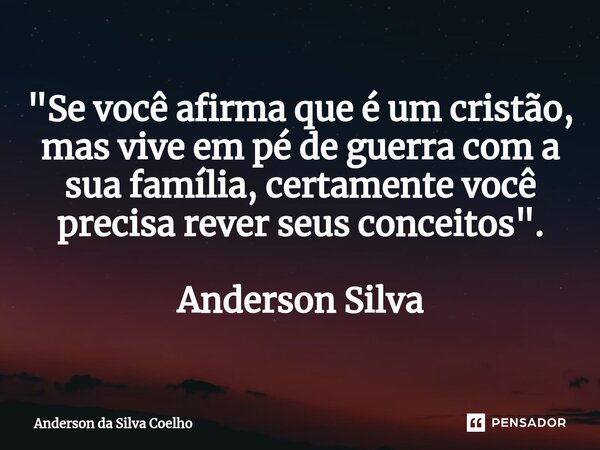 "Se você afirma que é um cristão, mas vive em pé de guerra com a sua família, certamente você precisa rever seus conceitos". Anderson Silva... Frase de Anderson da Silva Coelho.