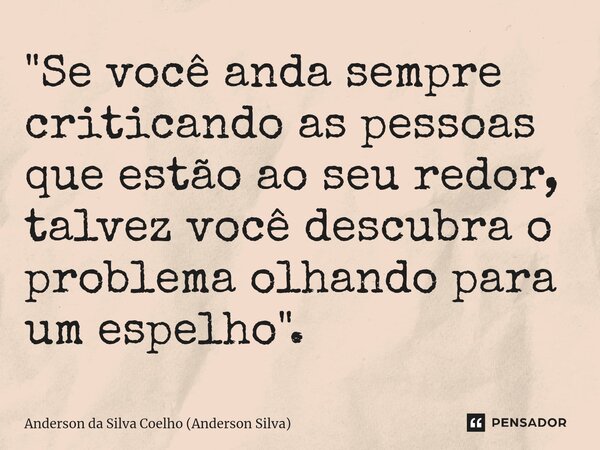 ⁠"Se você anda sempre criticando as pessoas que estão ao seu redor, talvez você descubra o problema olhando para um espelho ".... Frase de Anderson da Silva Coelho (Anderson Silva).