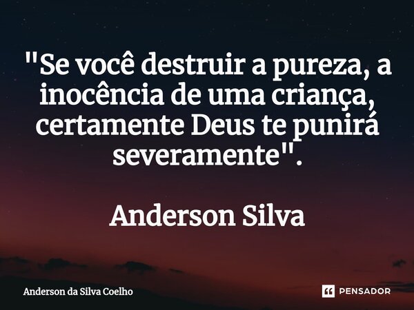 "Se você destruir a pureza, a inocência de uma criança, certamente Deus te punirá severamente". Anderson Silva... Frase de Anderson da Silva Coelho.